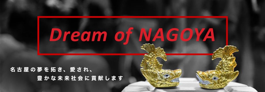 Dream Of NAGOYA　名古屋の夢を拓き、愛され、豊かな未来社会に貢献します