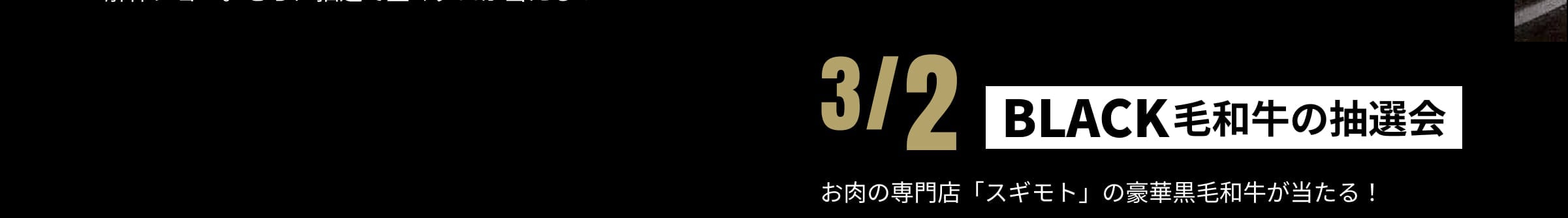 3/2 BLACK毛和牛の抽選会 お肉の専門店「スギモト」の豪華黒毛和牛が当たる！