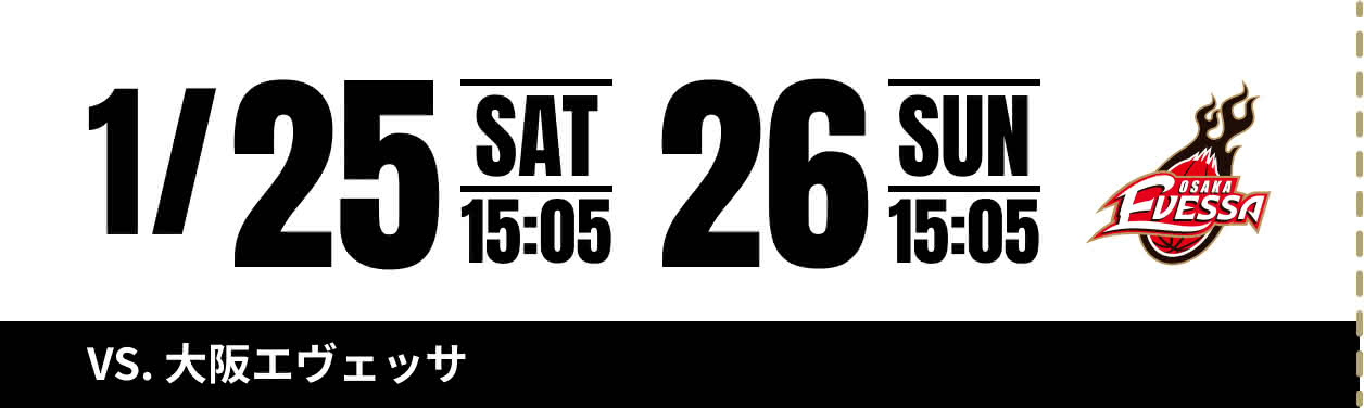 1/25 SAT 15:05 26 SUN 15:05 VS.大阪エヴェッサ