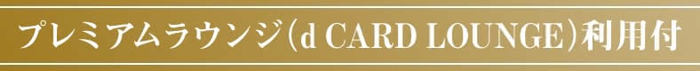 プレミアムラウンジ(d CARD LOUNGE)利用付