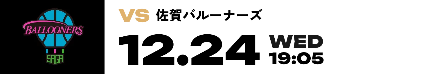 VS 佐賀バルーナーズ 12.24 WED 19:05
