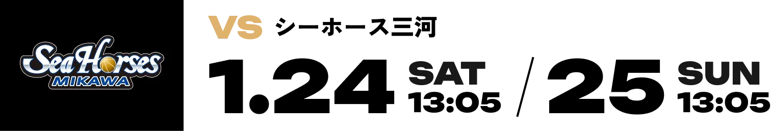 VS シーホース三河 1.24 SAT 13:05 / 25 SUN 13:05