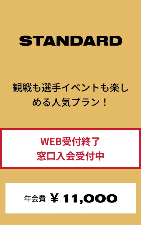 STANDARD 観戦も選手イベントも楽しめる人気プラン！ 年会費:¥11,000