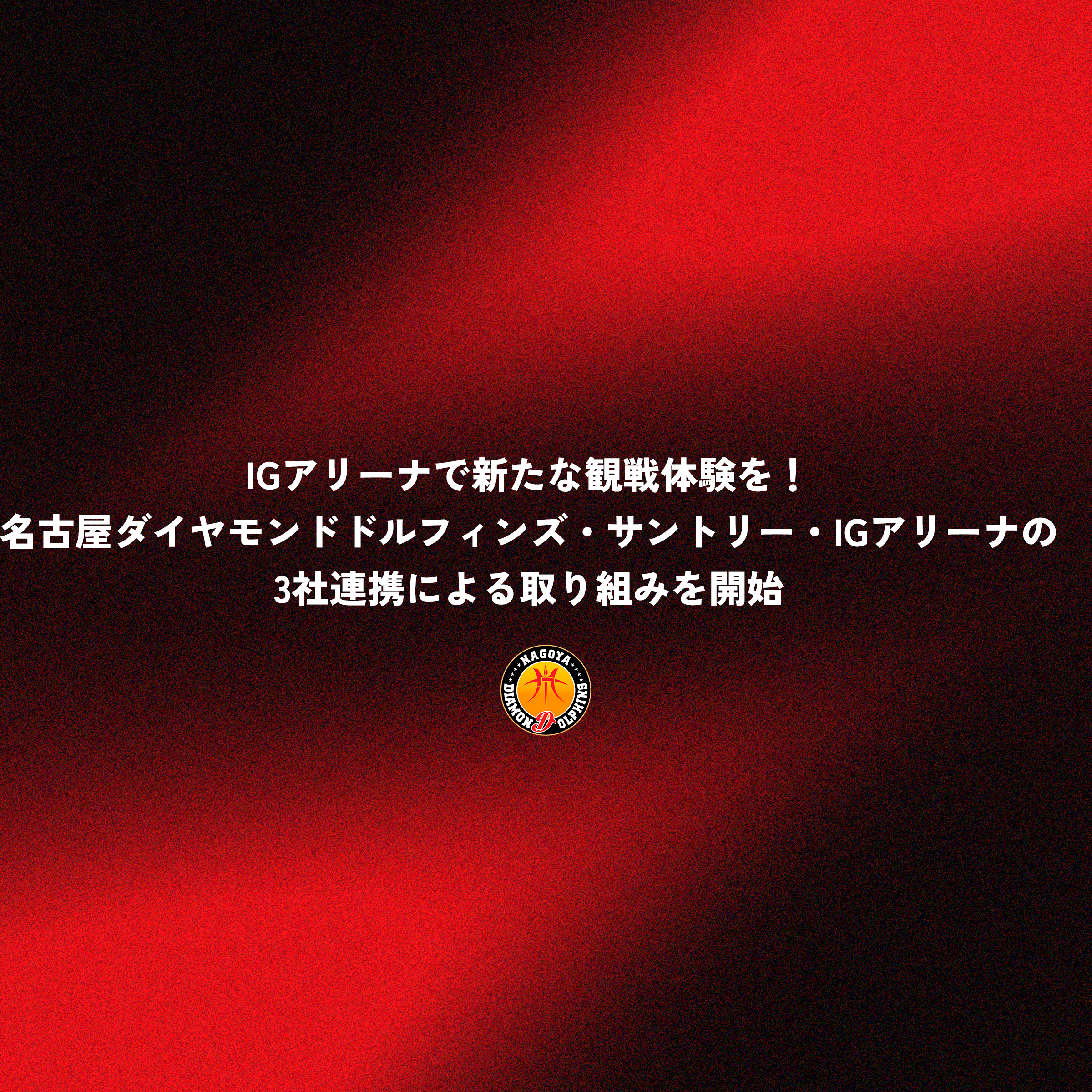 IGアリーナで新たな観戦体験を！名古屋ダイヤモンドドルフィンズ・サントリー・IGアリーナの3社連携による取り組みを開始